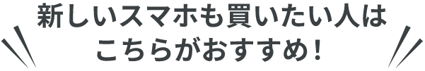 新しいスマホも買いたい人はこちらがおすすめ！