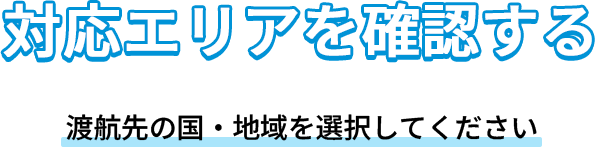 対応エリアを確認する。渡航先の国・地域を選択してください。