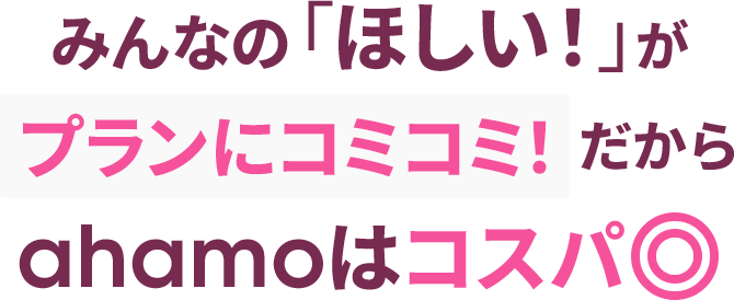 みんなの「ほしい！」がプランにコミコミ！だからahamoはコスパ◎