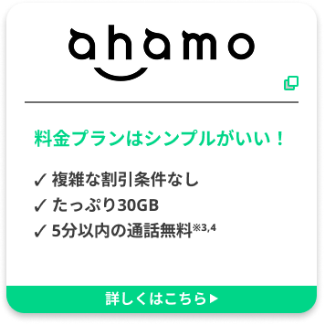 ahamo 料金プランはシンプルがいい！✓ 複雑な割引条件なし ✓ たっぷり30GB ✓ 5分以内の通話無料※3,4 詳しくはこちら