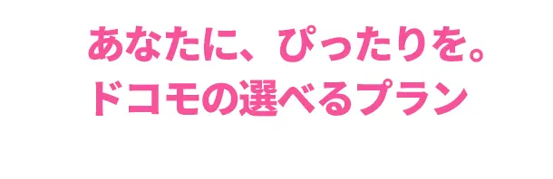 あなたに、ぴったりを。ドコモの選べるプラン