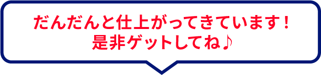 だんだんと仕上がってきています！ 是非ゲットしてね♪